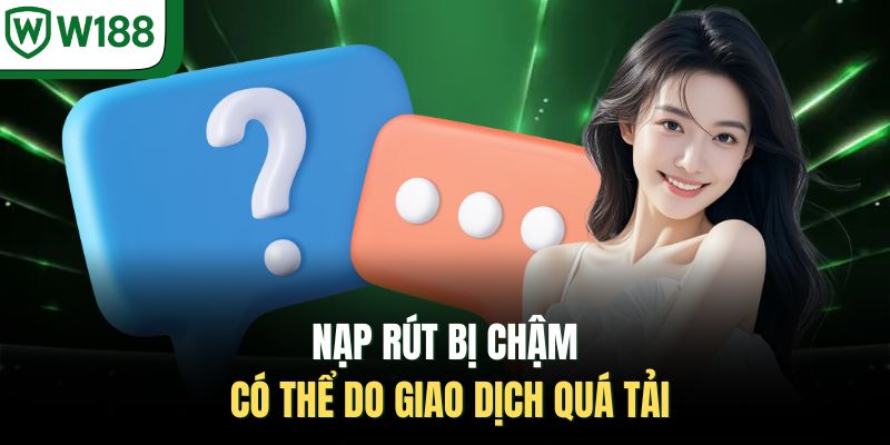 Nạp rút bị chậm có thể do giao dịch quá tải 